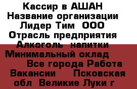 Кассир в АШАН › Название организации ­ Лидер Тим, ООО › Отрасль предприятия ­ Алкоголь, напитки › Минимальный оклад ­ 22 000 - Все города Работа » Вакансии   . Псковская обл.,Великие Луки г.